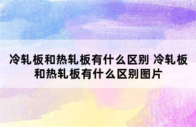 冷轧板和热轧板有什么区别 冷轧板和热轧板有什么区别图片